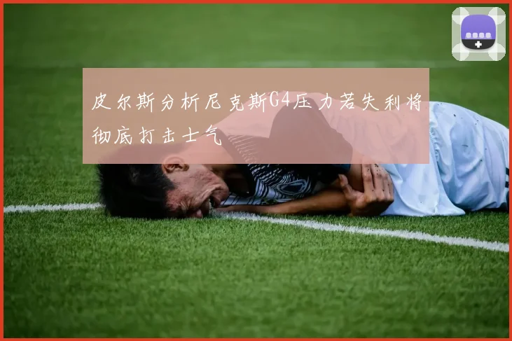 皮尔斯分析尼克斯G4压力若失利将彻底打击士气