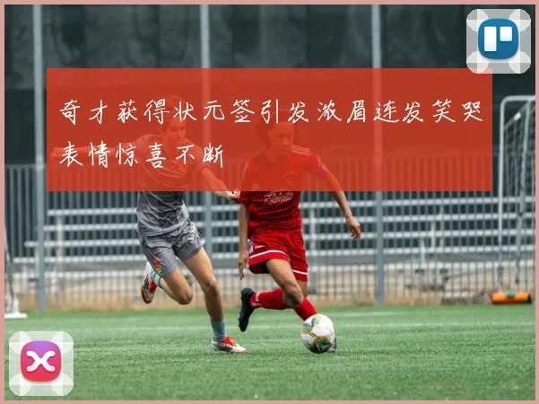 奇才获得状元签引发浓眉连发笑哭表情惊喜不断