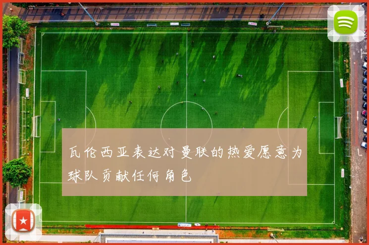 瓦伦西亚表达对曼联的热爱愿意为球队贡献任何角色