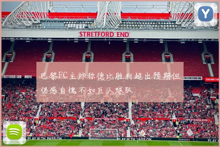 巴黎FC主帅称德比胜利超出预期但仍感自愧不如巨人球队