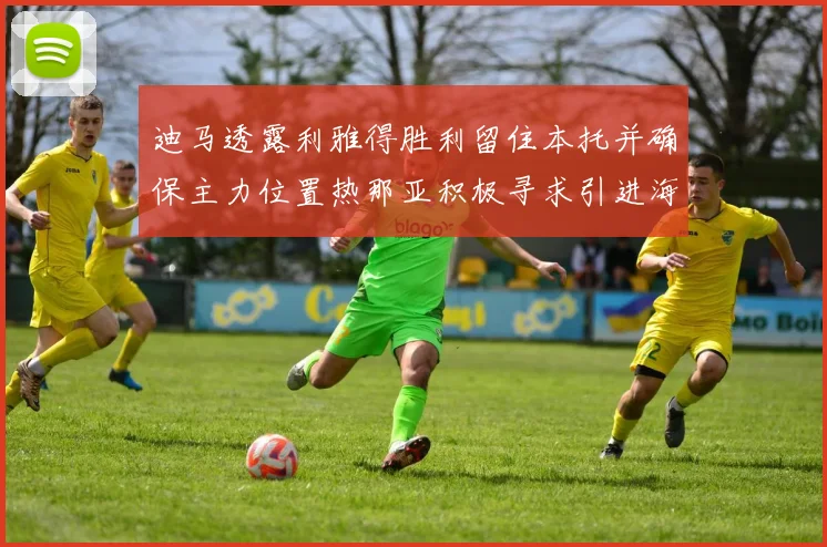 迪马透露利雅得胜利留住本托并确保主力位置热那亚积极寻求引进海因