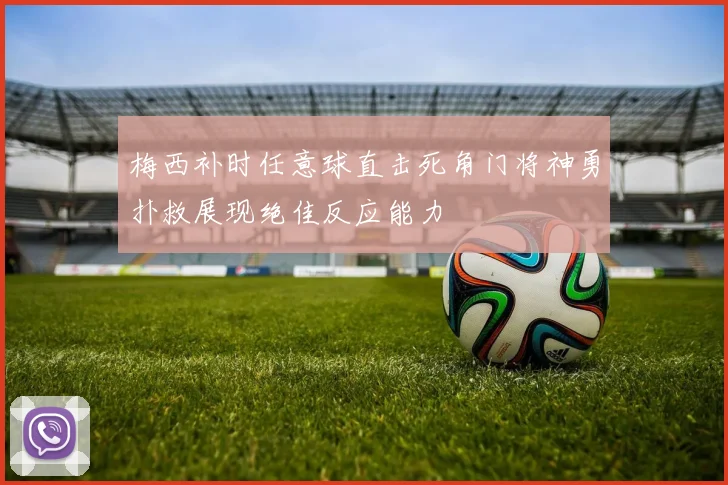 梅西补时任意球直击死角门将神勇扑救展现绝佳反应能力