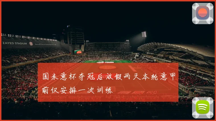 国米意杯夺冠后放假两天本轮意甲前仅安排一次训练