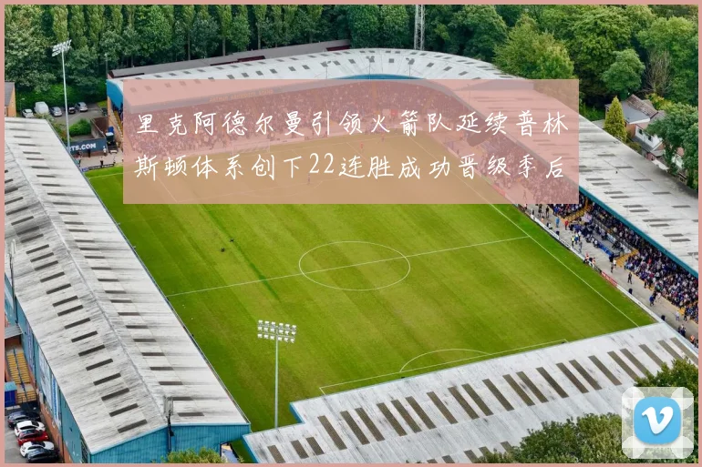 里克阿德尔曼引领火箭队延续普林斯顿体系创下22连胜成功晋级季后赛次轮